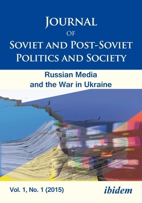 Journal of Soviet and Post-Soviet Politics and Society Vol. 1, No. 1 (2015): The Russian Media and the War in Ukraine, Vol. 1, No. 1 (2015) by Fedor, Julie