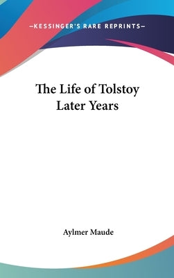 The Life of Tolstoy Later Years by Maude, Aylmer