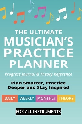The Ultimate Musician's Practice Planner: Progress Journal & Theory Reference by Robitaille, Brent C.