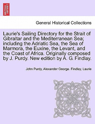 Laurie's Sailing Directory for the Strait of Gibraltar and the Mediterranean Sea; including the Adriatic Sea, the Sea of Marmora, the Euxine, the Leva by Purdy, John