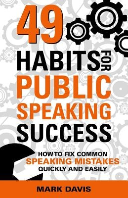 49 Habits for Public Speaking Success: How to Fix Common Speaking Mistakes Quickly and Easily by Kramer, Matt