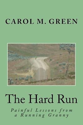 The Hard Run: Painful Lessons from a Running Granny by Green, Carol M.