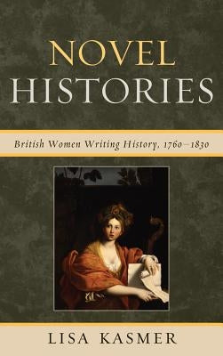 Novel Histories: British Women Writing History, 1760-1830 by Kasmer, Lisa