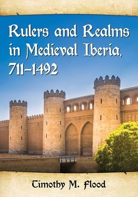 Rulers and Realms in Medieval Iberia, 711-1492 by Flood, Timothy M.