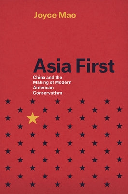 Asia First: China and the Making of Modern American Conservatism by Mao, Joyce