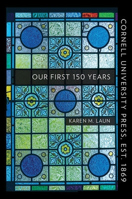 Cornell University Press, Est. 1869: Our First 150 Years by Laun, Karen M.