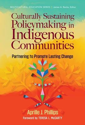 Culturally Sustaining Policymaking in Indigenous Communities: Partnering to Promote Lasting Change by Phillips, Aprille J.