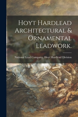Hoyt Hardlead Architectural & Ornamental Leadwork. by National Lead Company Hoyt Hardlead