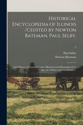 Historical Encyclopedia of Illinois /cedited by Newton Bateman, Paul Selby; and History of Grundy County (historical and Biographical) by Special Auth by Selby, Paul 1825-1913 Cn
