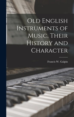 Old English Instruments of Music, Their History and Character by Galpin, Francis W. (Francis William)
