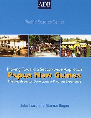 Papua New Guinea: The Health Sector Development Program Experience: Moving Toward a Sectorwide Approach by Dugue, Maryse