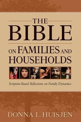 The Bible on Families and Households: Scripture-Based Reflections on Family Dynamics by Huisjen, Donna L.