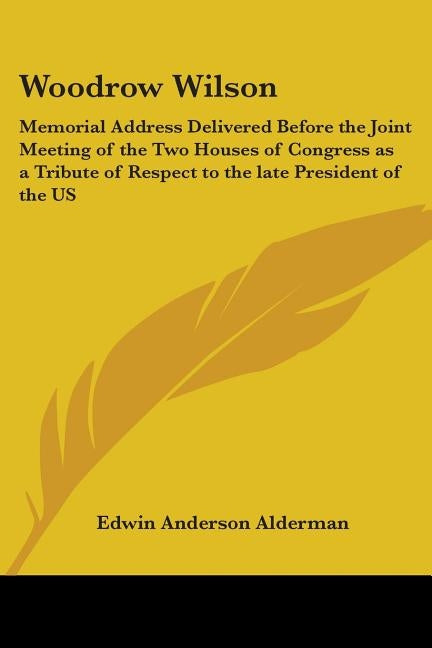 Woodrow Wilson: Memorial Address Delivered Before the Joint Meeting of the Two Houses of Congress as a Tribute of Respect to the late by Alderman, Edwin Anderson