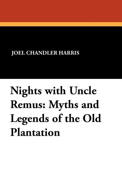 Nights with Uncle Remus: Myths and Legends of the Old Plantation by Harris, Joel Chandler