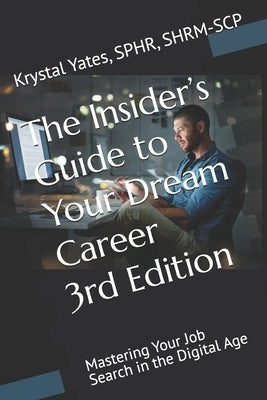 The Insider's Guide to Your Dream Career; 3rd Edition: Mastering Your Job Search in the Digital Age by Yates, Krystal M.