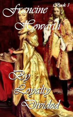 By Loyalty Divided: A Scandalous Seduction by Howarth, Francine