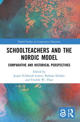 Schoolteachers and the Nordic Model: Comparative and Historical Perspectives by Larsen, Jesper Eckhardt