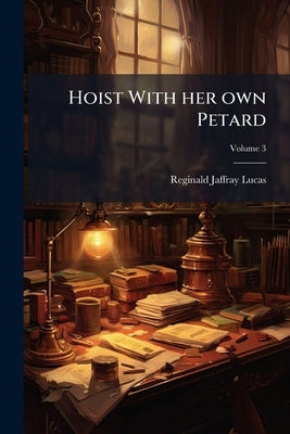 Hoist With her own Petard; Volume 3 by Lucas, Reginald Jaffray