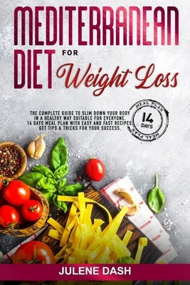 Mediterranean Diet for Weight Loss: The Complete Guide to Slim Down Your Body in a Healthy Way Suitable for Everyone. 14 Days Meal Plan with Easy and by Dash, Julene