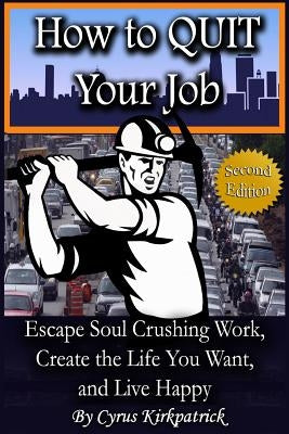 How to Quit Your Job: Escape Soul Crushing Work, Create the Life You Want, and Live Happy by Kirkpatrick, Cyrus