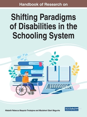 Handbook of Research on Shifting Paradigms of Disabilities in the Schooling System by Maapola-Thobejane, Hlabathi Rebecca