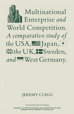 Multinational Enterprise and World Competition: A Comparative Study of the Usa, Japan, the Uk, Sweden and West Germany by Clegg, J.