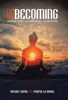 Unbecoming: From the Visible, to Experiential, to Existential by Raval, Vasant