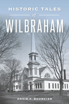 Historic Tales of Wilbraham by Bourcier, David F.