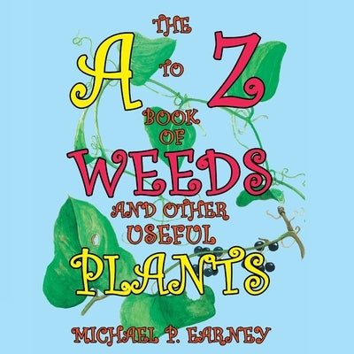 The A to Z Book of Weeds and Other Useful Plants by Earney, Michael P.