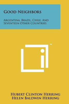 Good Neighbors: Argentina, Brazil, Chile, and Seventeen Other Countries by Herring, Hubert Clinton