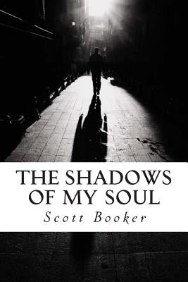 The Shadows of My Soul: The Poetry and Writings of Scott Booker by Booker, Scott D.