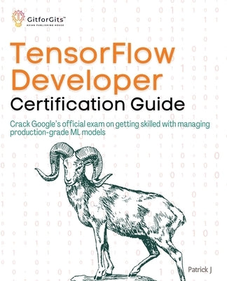 TensorFlow Developer Certification Guide: Crack Google's official exam on getting skilled with managing production-grade ML models by J, Patrick