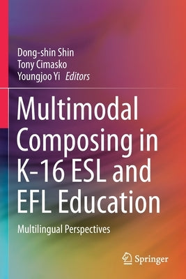 Multimodal Composing in K-16 ESL and Efl Education: Multilingual Perspectives by Shin, Dong-Shin