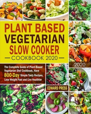 Plant Based Vegetarian Slow Cooker Cookbook 2020: The Complete Guide of Plant-Based Vegetarian Diet Cookbook, Have 800-Day Simple Tasty Recipes, Lose by Press, Edward