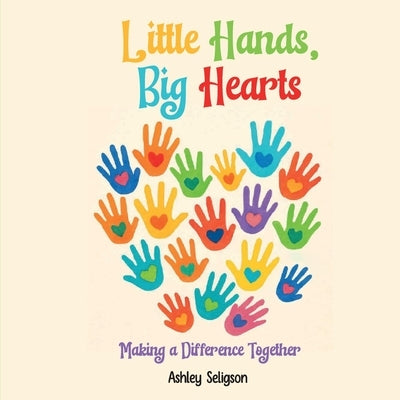 Little Hands, Big Hearts: Making A Difference Together by Seligson, Ashley