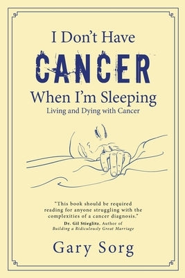 I Don't Have Cancer When I'm Sleeping: Living and Dying with Cancer by Sorg, Gary