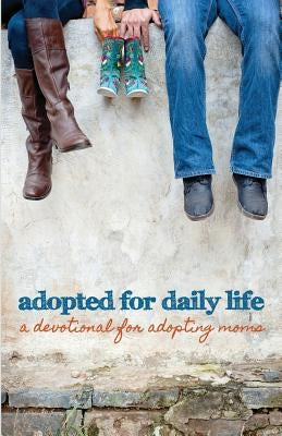Adopted for Daily Life: A Devotional For Adopting Moms by Authors, Various