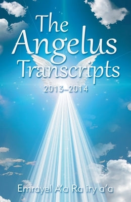 The Angelus Transcripts: 2013-2014 by A'a Ra Iry A'a, Emrayel