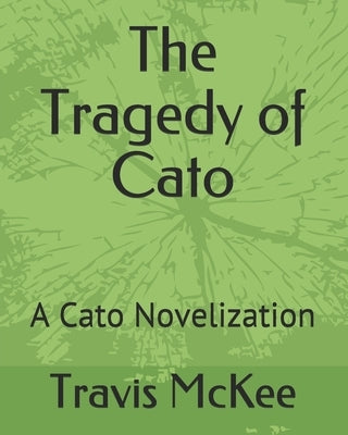 The Tragedy of Cato: A Cato Novelization by McKee, Travis W.
