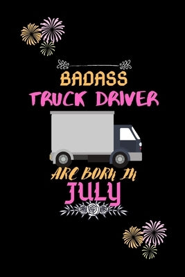 Badass Truck Driver are born in July.: Gift for truck driver birthday or friends close one. by Publishing House, Sharif