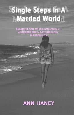 Single Steps In A Married World: Stepping Out of the Shadows of Codependency, Complacency & Insecurity by Haney, Ann