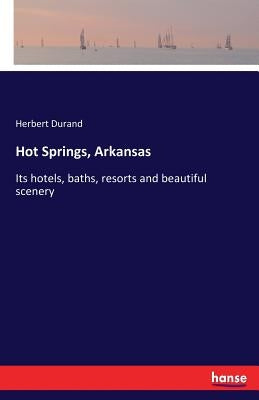 Hot Springs, Arkansas: Its hotels, baths, resorts and beautiful scenery by Durand, Herbert