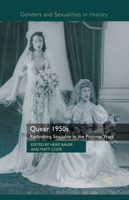 Queer 1950s: Rethinking Sexuality in the Postwar Years by Bauer, H.