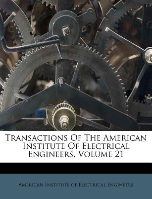 Transactions Of The American Institute Of Electrical Engineers, Volume 21 by American Institute of Electrical Enginee