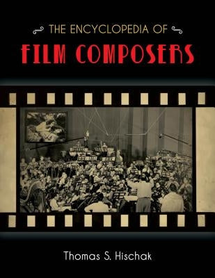 The Encyclopedia of Film Composers by Hischak, Thomas S.