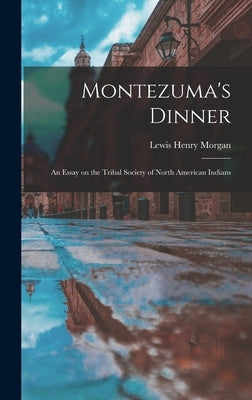 Montezuma's Dinner; an Essay on the Tribal Society of North American Indians by Morgan, Lewis Henry 1818-1881
