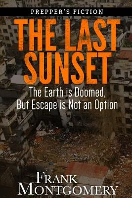 The Last Sunset (Preppers Fiction): The Earth is Doomed, But Escape is Not an Option by Montgomery, Frank