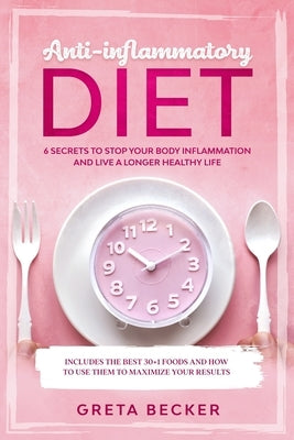 Anti-Inflammatory Diet: 6 secrets to stop your body inflammation and live a longer healthy life. Includes the best 30 + 1 foods and how to use by Becker, Greta