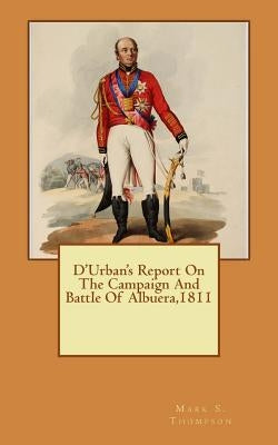 D'Urban's Report On The Campaign And Battle Of Albuera 1811 by Thompson, Mark S.