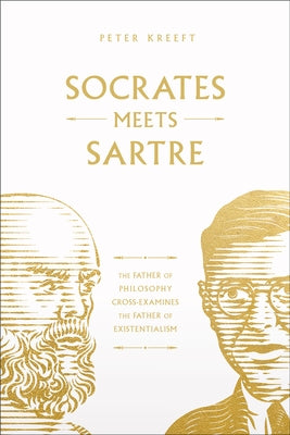 Socrates Meets Sartre: The Father of Philosophy Cross-Examines the Father of Existentialism Volume 1 by Kreeft, Peter